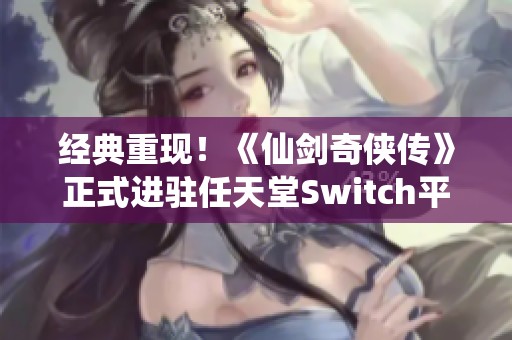 经典重现！《仙剑奇侠传》正式进驻任天堂Switch平台