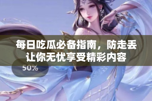 每日吃瓜必备指南，防走丢让你无忧享受精彩内容