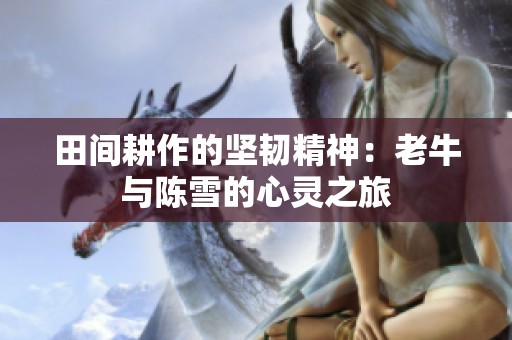 田间耕作的坚韧精神：老牛与陈雪的心灵之旅