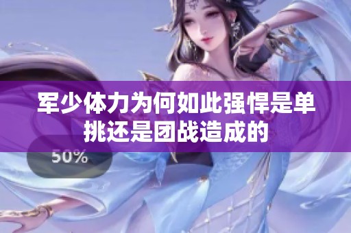 军少体力为何如此强悍是单挑还是团战造成的