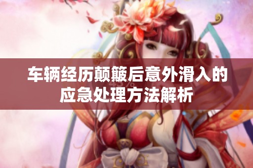 车辆经历颠簸后意外滑入的应急处理方法解析
