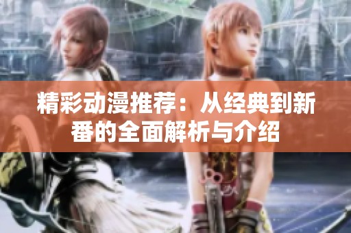精彩动漫推荐：从经典到新番的全面解析与介绍