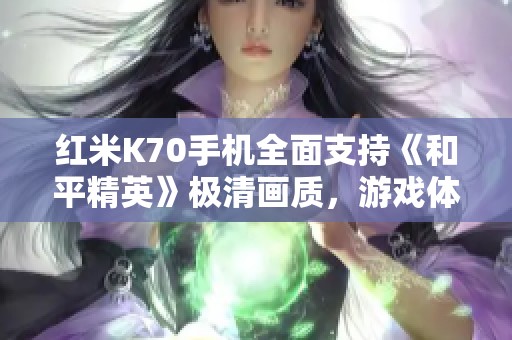 红米K70手机全面支持《和平精英》极清画质，游戏体验更佳