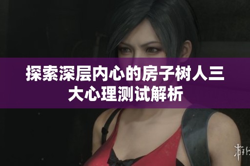 探索深层内心的房子树人三大心理测试解析