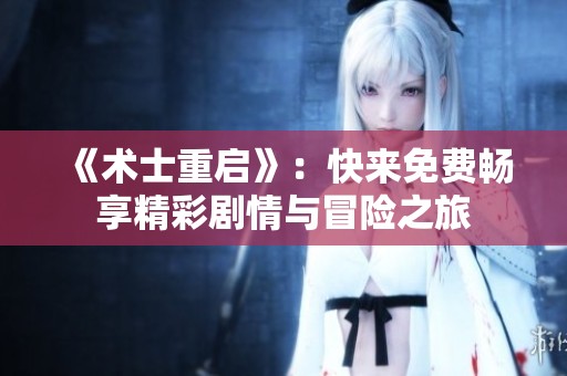 《术士重启》：快来免费畅享精彩剧情与冒险之旅