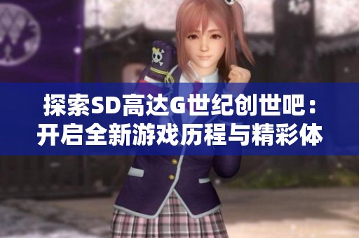 探索SD高达G世纪创世吧：开启全新游戏历程与精彩体验