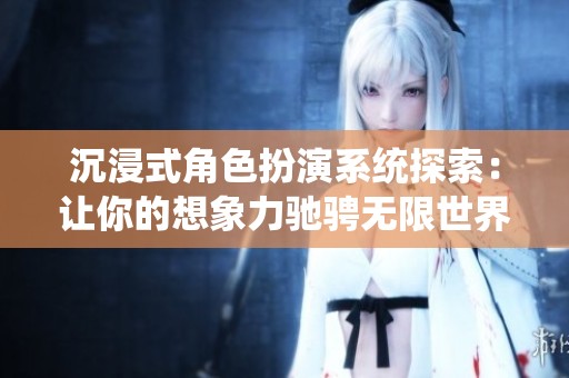 沉浸式角色扮演系统探索：让你的想象力驰骋无限世界