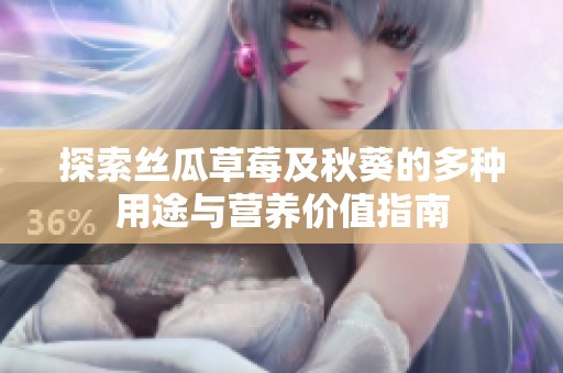 探索丝瓜草莓及秋葵的多种用途与营养价值指南