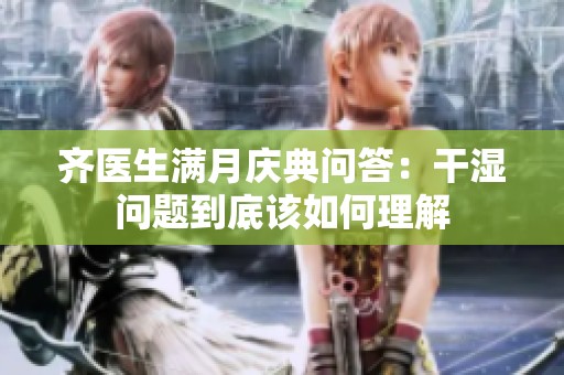 齐医生满月庆典问答：干湿问题到底该如何理解