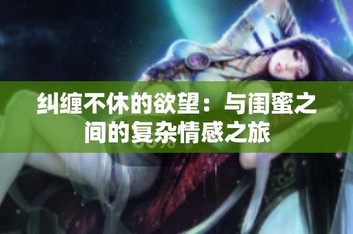 纠缠不休的欲望：与闺蜜之间的复杂情感之旅