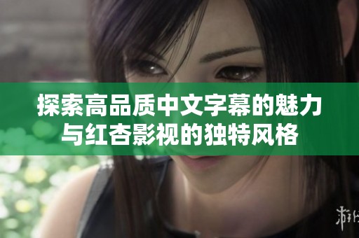 探索高品质中文字幕的魅力与红杏影视的独特风格