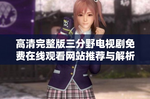 高清完整版三分野电视剧免费在线观看网站推荐与解析