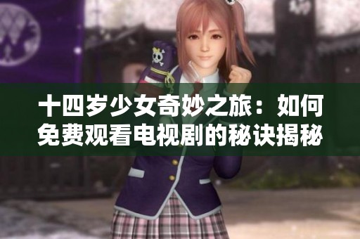 十四岁少女奇妙之旅：如何免费观看电视剧的秘诀揭秘