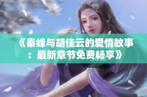 《秦峰与胡佳云的爱情故事：最新章节免费畅享》