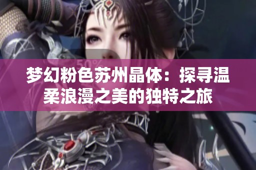 梦幻粉色苏州晶体：探寻温柔浪漫之美的独特之旅
