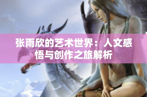 张雨欣的艺术世界：人文感悟与创作之旅解析
