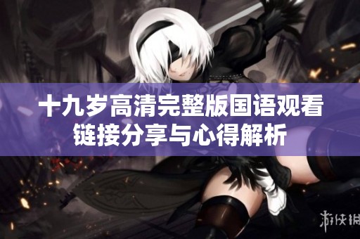 十九岁高清完整版国语观看链接分享与心得解析