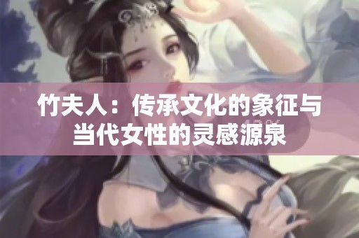 竹夫人：传承文化的象征与当代女性的灵感源泉