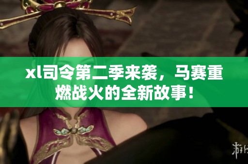 xl司令第二季来袭，马赛重燃战火的全新故事！