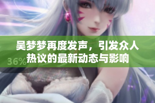 吴梦梦再度发声，引发众人热议的最新动态与影响