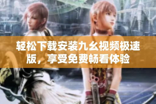 轻松下载安装九幺视频极速版，享受免费畅看体验