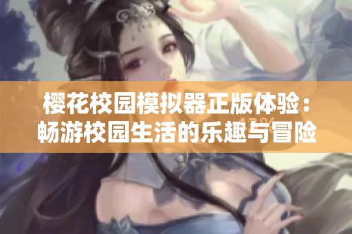 樱花校园模拟器正版体验：畅游校园生活的乐趣与冒险
