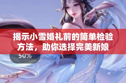 揭示小雪婚礼前的简单检验方法，助你选择完美新娘