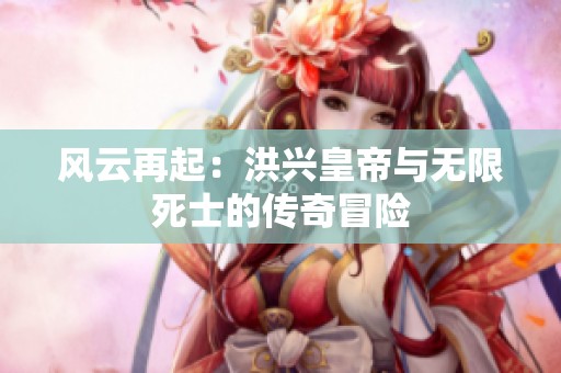 风云再起：洪兴皇帝与无限死士的传奇冒险