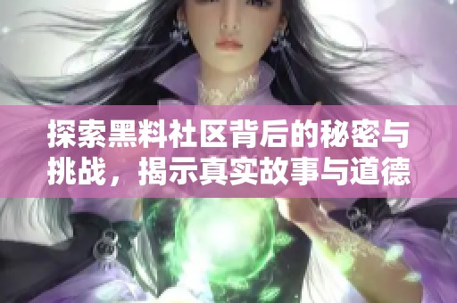 探索黑料社区背后的秘密与挑战，揭示真实故事与道德困境