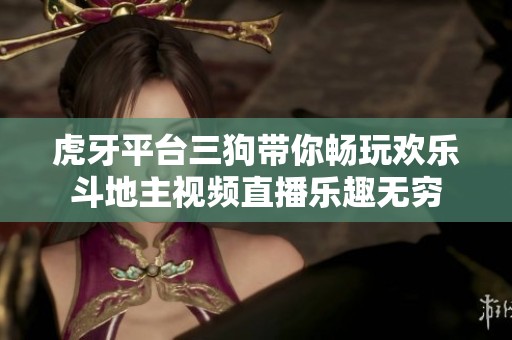 虎牙平台三狗带你畅玩欢乐斗地主视频直播乐趣无穷