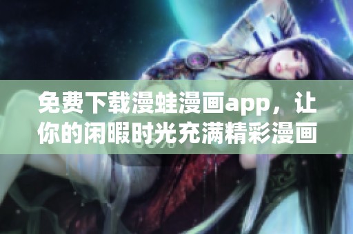 免费下载漫蛙漫画app，让你的闲暇时光充满精彩漫画体验