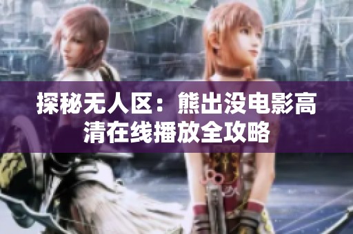 探秘无人区：熊出没电影高清在线播放全攻略