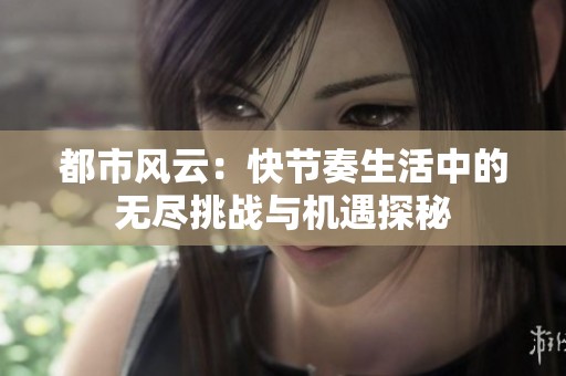 都市风云：快节奏生活中的无尽挑战与机遇探秘