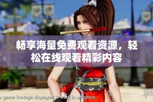 畅享海量免费观看资源，轻松在线观看精彩内容
