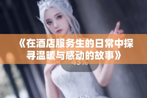 《在酒店服务生的日常中探寻温暖与感动的故事》