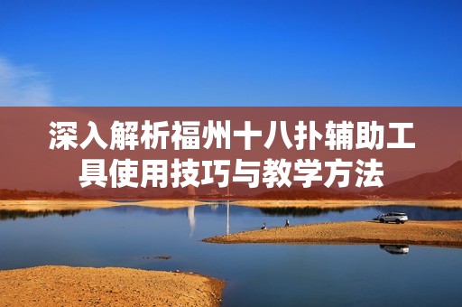 深入解析福州十八扑辅助工具使用技巧与教学方法