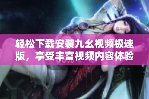 轻松下载安装九幺视频极速版，享受丰富视频内容体验