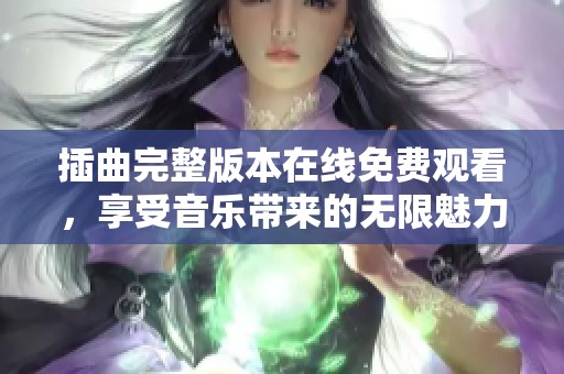 插曲完整版本在线免费观看，享受音乐带来的无限魅力