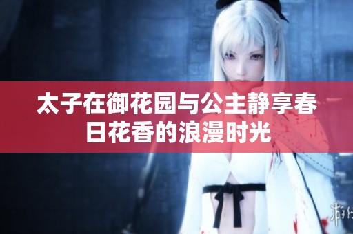 太子在御花园与公主静享春日花香的浪漫时光