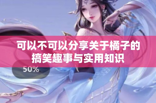 可以不可以分享关于橘子的搞笑趣事与实用知识