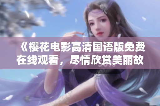 《樱花电影高清国语版免费在线观看，尽情欣赏美丽故事》