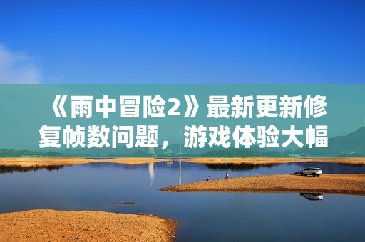 《雨中冒险2》最新更新修复帧数问题，游戏体验大幅提升