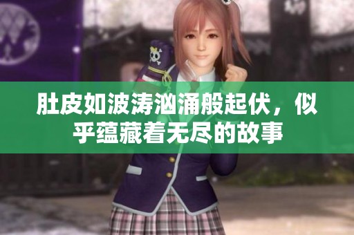 肚皮如波涛汹涌般起伏，似乎蕴藏着无尽的故事