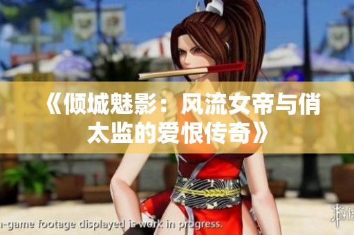 《倾城魅影：风流女帝与俏太监的爱恨传奇》