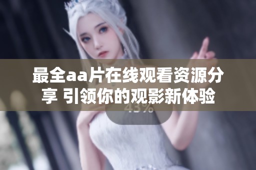 最全aa片在线观看资源分享 引领你的观影新体验