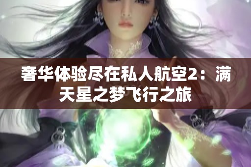 奢华体验尽在私人航空2：满天星之梦飞行之旅