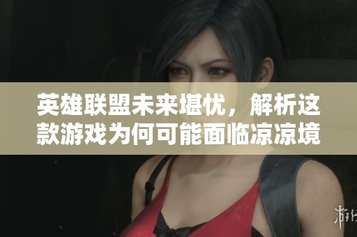 英雄联盟未来堪忧，解析这款游戏为何可能面临凉凉境地