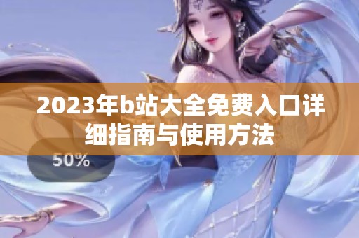 2023年b站大全免费入口详细指南与使用方法