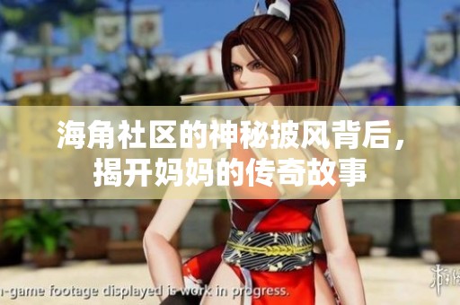 海角社区的神秘披风背后，揭开妈妈的传奇故事