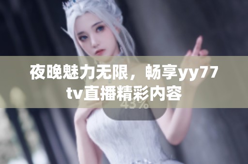 夜晚魅力无限，畅享yy77tv直播精彩内容